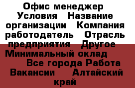 Офис-менеджер. Условия › Название организации ­ Компания-работодатель › Отрасль предприятия ­ Другое › Минимальный оклад ­ 18 000 - Все города Работа » Вакансии   . Алтайский край